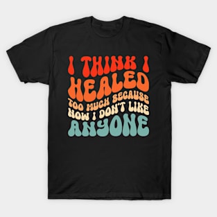 I Think I Healed Too Much, I Don't Like Anybody T-Shirt